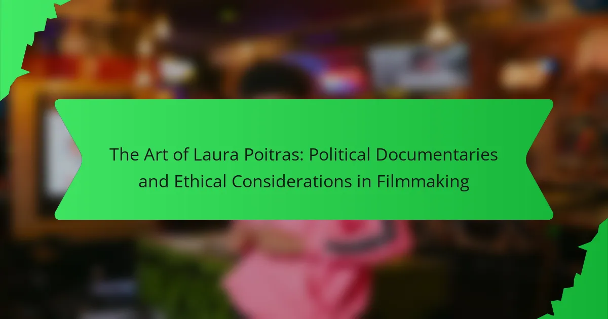 The Art of Laura Poitras: Political Documentaries and Ethical Considerations in Filmmaking