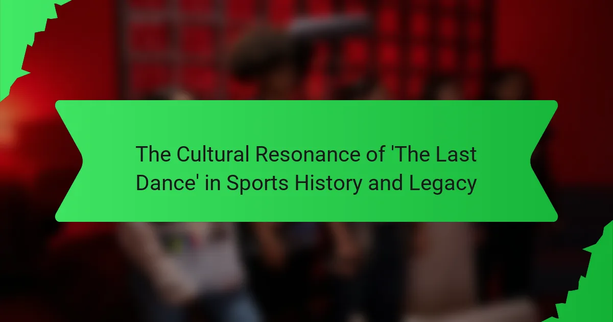 The Cultural Resonance of ‘The Last Dance’ in Sports History and Legacy