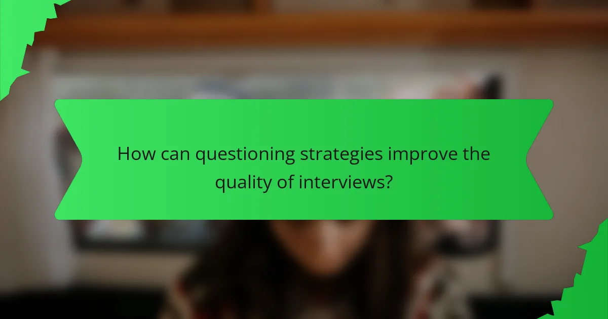 How can questioning strategies improve the quality of interviews?