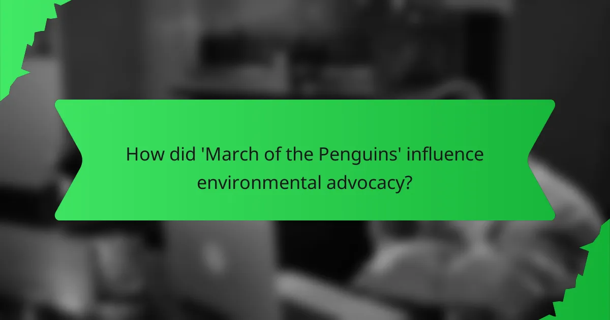 How did 'March of the Penguins' influence environmental advocacy?