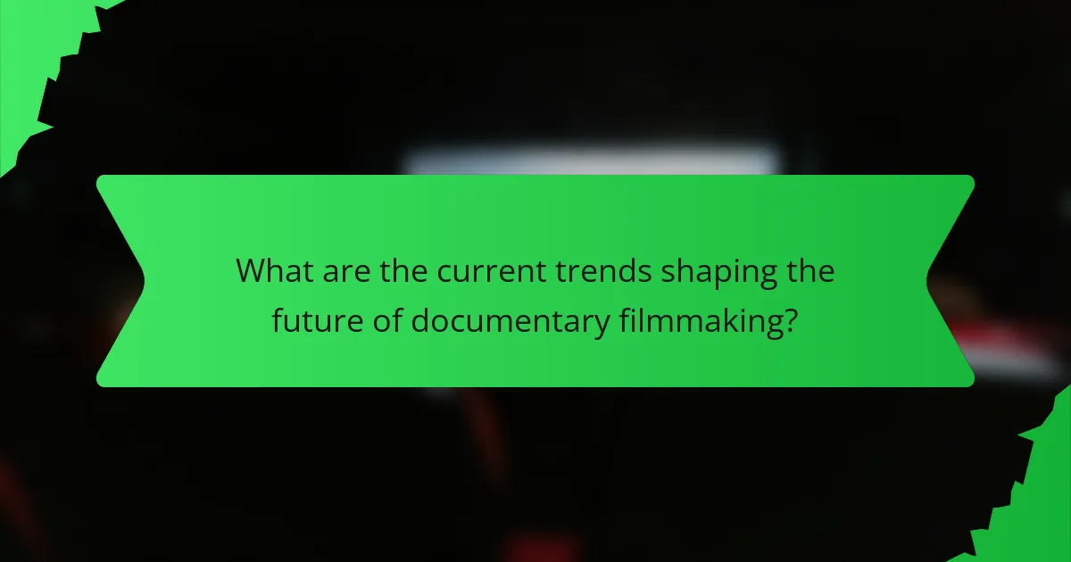 What are the current trends shaping the future of documentary filmmaking?