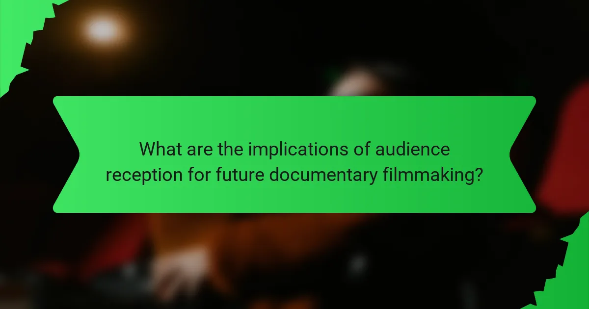 What are the implications of audience reception for future documentary filmmaking?