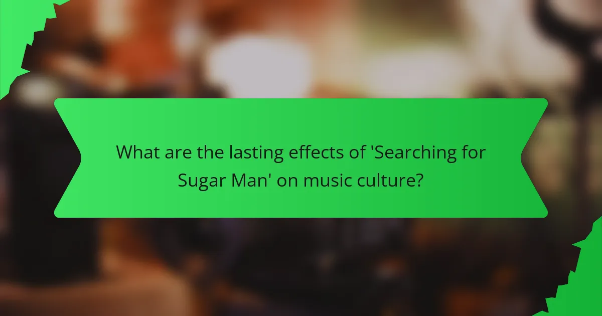 What are the lasting effects of 'Searching for Sugar Man' on music culture?