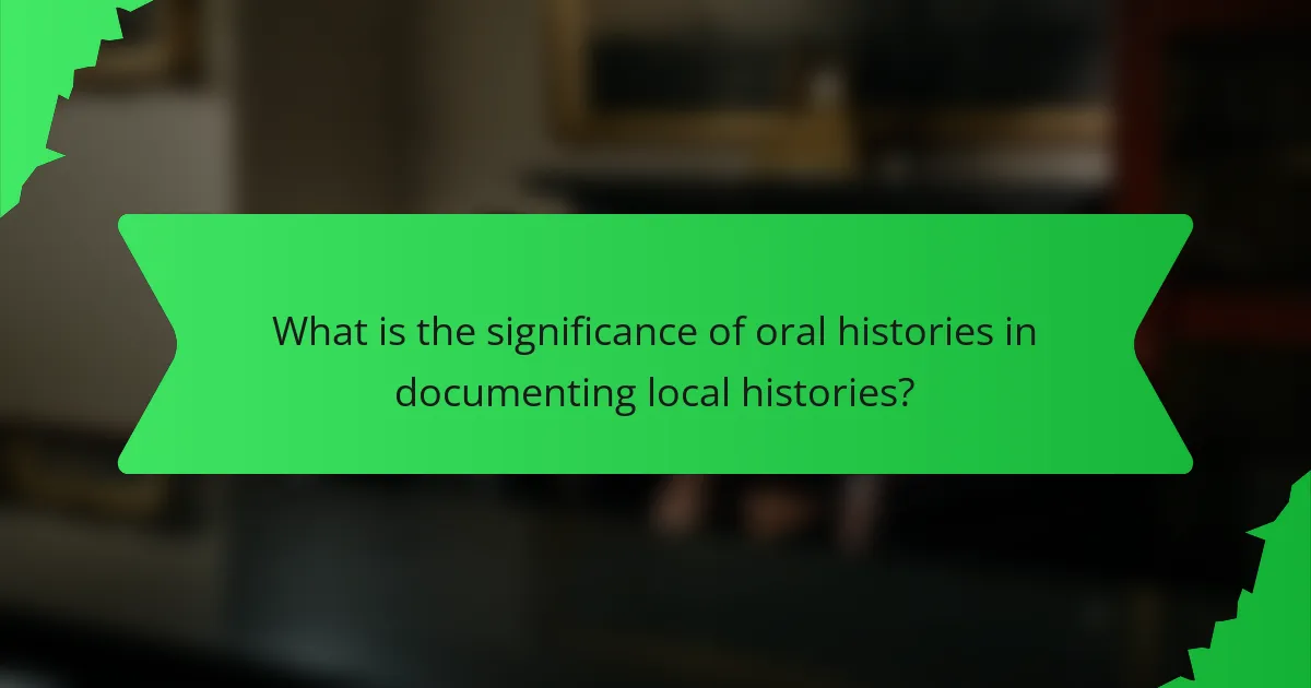 What is the significance of oral histories in documenting local histories?